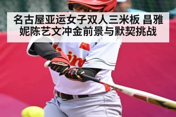 名古屋亚运女子双人三米板 昌雅妮陈艺文冲金前景与默契挑战