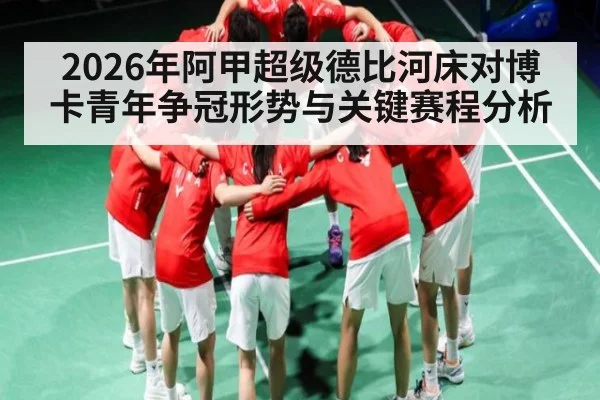 2026年阿甲超级德比河床对博卡青年争冠形势与关键赛程分析